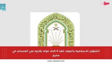 الشؤون الإسلامية بالجوف تنفذ 6 آلاف جولة رقابية على المساجد في محرم